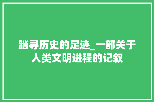 踏寻历史的足迹_一部关于人类文明进程的记叙