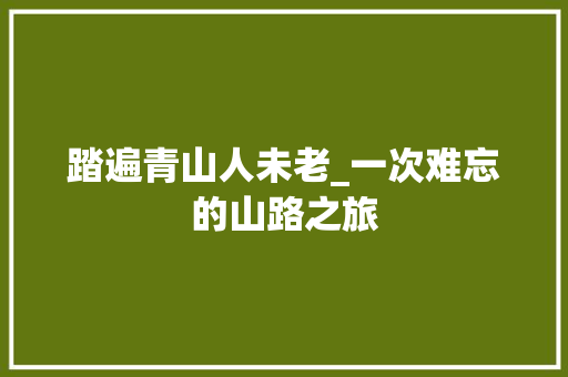 踏遍青山人未老_一次难忘的山路之旅