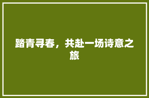 踏青寻春，共赴一场诗意之旅 学术范文