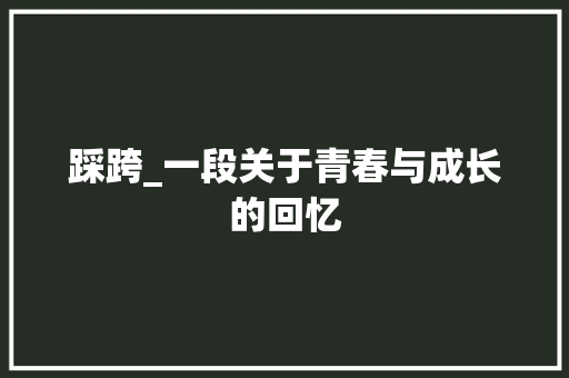 踩跨_一段关于青春与成长的回忆