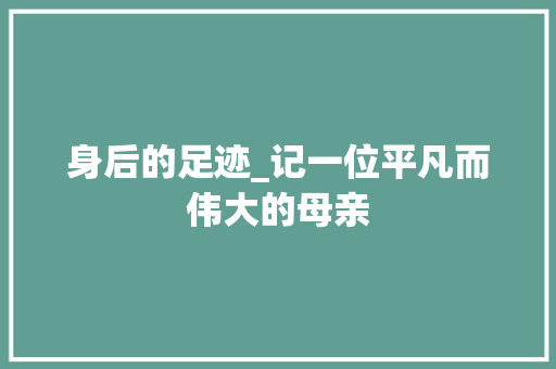 身后的足迹_记一位平凡而伟大的母亲