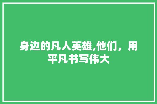 身边的凡人英雄,他们，用平凡书写伟大