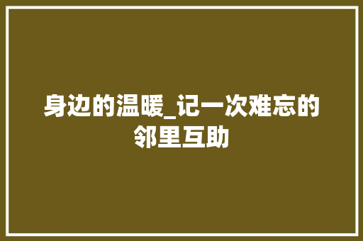 身边的温暖_记一次难忘的邻里互助 演讲稿范文