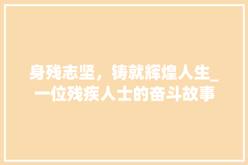 身残志坚，铸就辉煌人生_一位残疾人士的奋斗故事