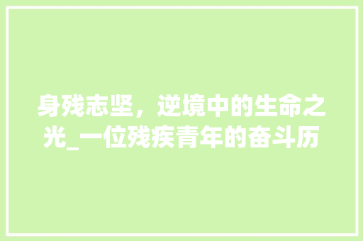 身残志坚，逆境中的生命之光_一位残疾青年的奋斗历程