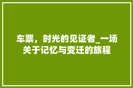 车票，时光的见证者_一场关于记忆与变迁的旅程