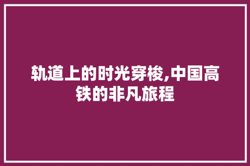 轨道上的时光穿梭,中国高铁的非凡旅程