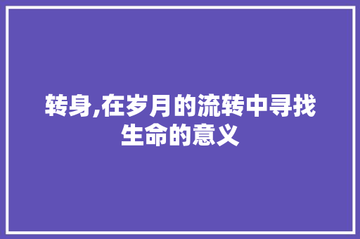 转身,在岁月的流转中寻找生命的意义