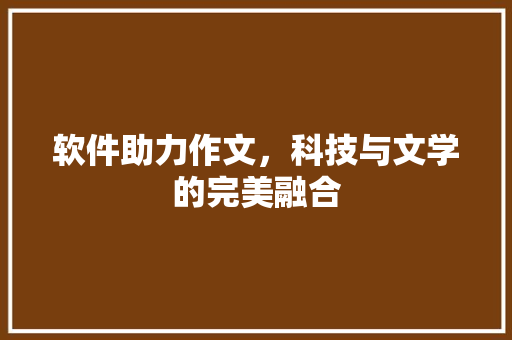 软件助力作文，科技与文学的完美融合