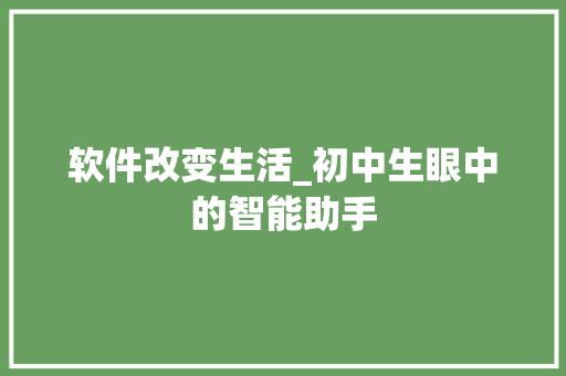 软件改变生活_初中生眼中的智能助手