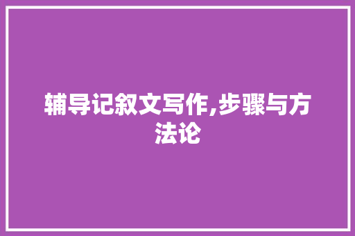 辅导记叙文写作,步骤与方法论