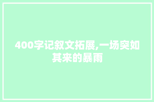 400字记叙文拓展,一场突如其来的暴雨