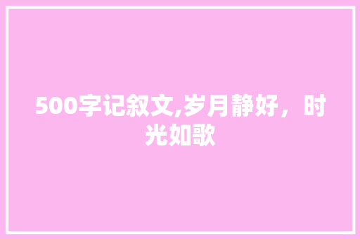 500字记叙文,岁月静好，时光如歌