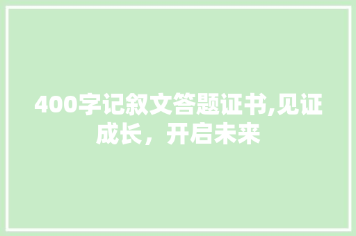 400字记叙文答题证书,见证成长，开启未来