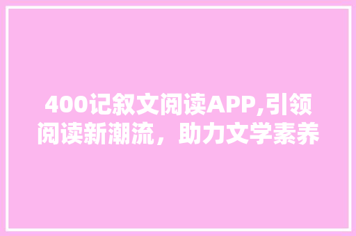 400记叙文阅读APP,引领阅读新潮流，助力文学素养提升