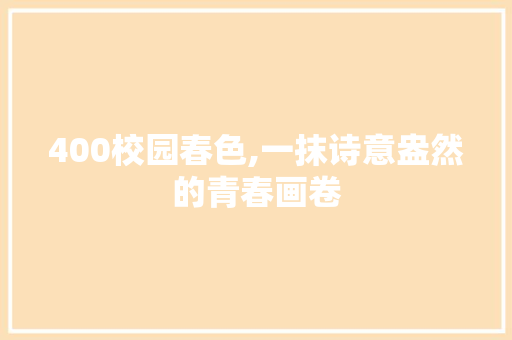 400校园春色,一抹诗意盎然的青春画卷