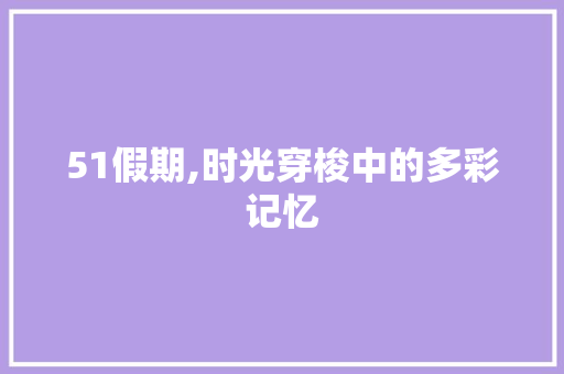 51假期,时光穿梭中的多彩记忆