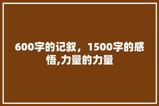 600字的记叙，1500字的感悟,力量的力量