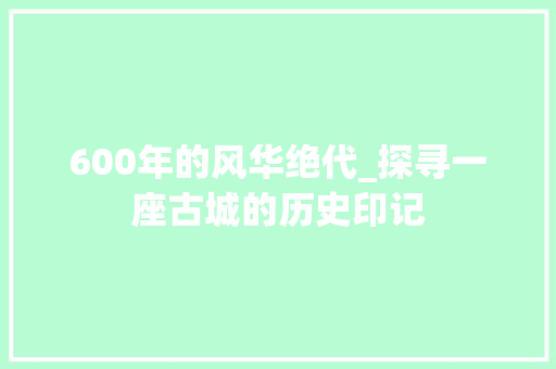 600年的风华绝代_探寻一座古城的历史印记