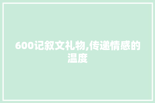 600记叙文礼物,传递情感的温度