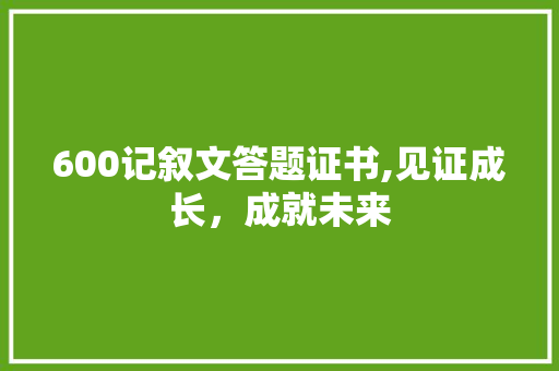 600记叙文答题证书,见证成长，成就未来