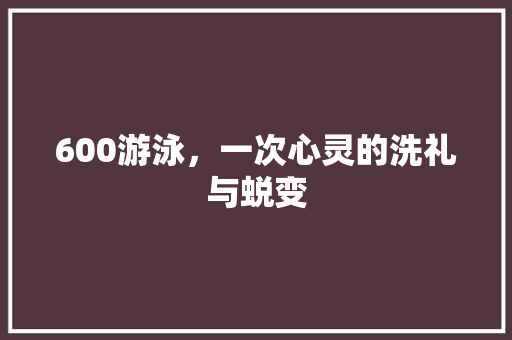 600游泳，一次心灵的洗礼与蜕变