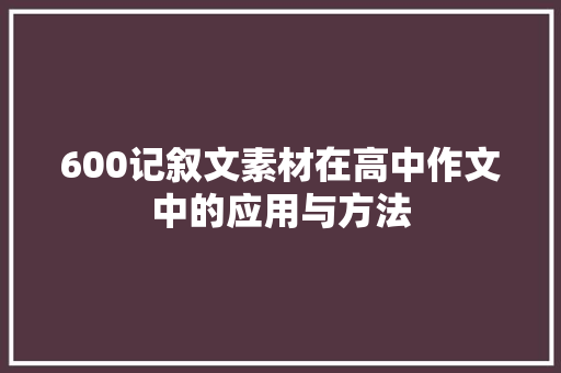 600记叙文素材在高中作文中的应用与方法