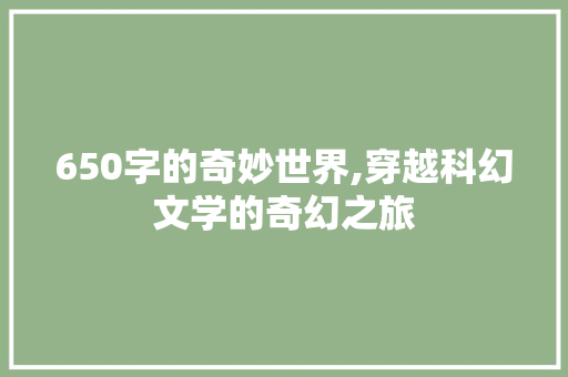 650字的奇妙世界,穿越科幻文学的奇幻之旅