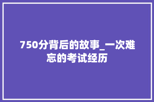 750分背后的故事_一次难忘的考试经历