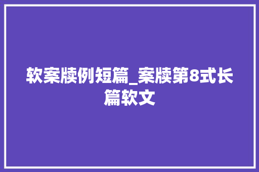 软案牍例短篇_案牍第8式长篇软文