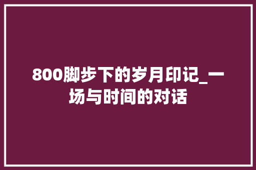 800脚步下的岁月印记_一场与时间的对话