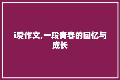 i爱作文,一段青春的回忆与成长