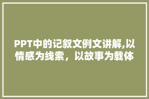 PPT中的记叙文例文讲解,以情感为线索，以故事为载体