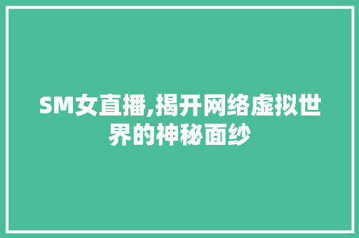 SM女直播,揭开网络虚拟世界的神秘面纱