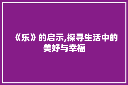 《乐》的启示,探寻生活中的美好与幸福