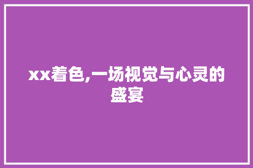 xx着色,一场视觉与心灵的盛宴