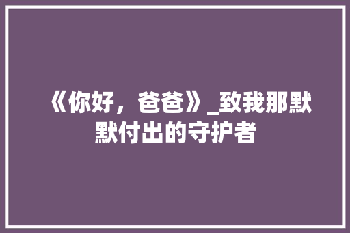 《你好，爸爸》_致我那默默付出的守护者