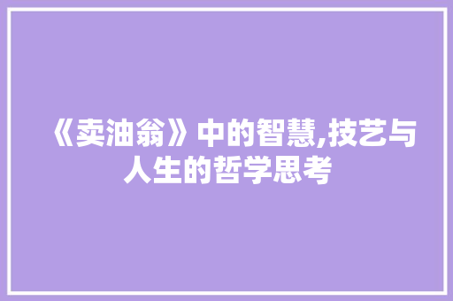 《卖油翁》中的智慧,技艺与人生的哲学思考