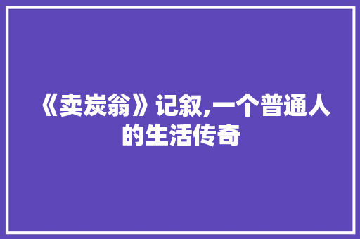 《卖炭翁》记叙,一个普通人的生活传奇