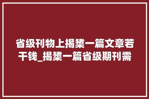 省级刊物上揭橥一篇文章若干钱_揭橥一篇省级期刊需要若干钱