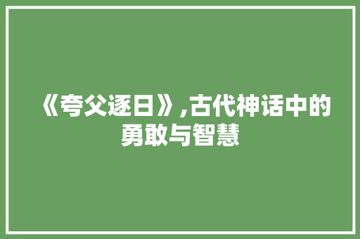 《夸父逐日》,古代神话中的勇敢与智慧