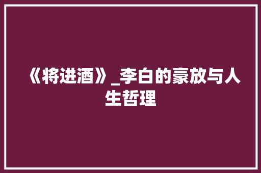 《将进酒》_李白的豪放与人生哲理