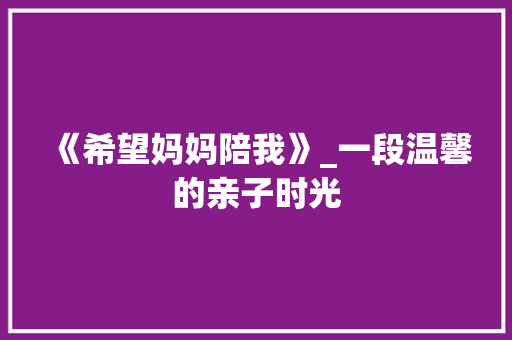 《希望妈妈陪我》_一段温馨的亲子时光