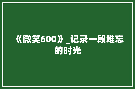 《微笑600》_记录一段难忘的时光