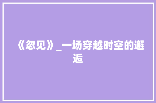 《忽见》_一场穿越时空的邂逅