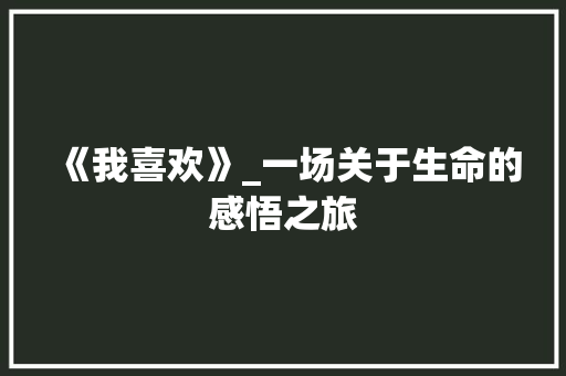 《我喜欢》_一场关于生命的感悟之旅