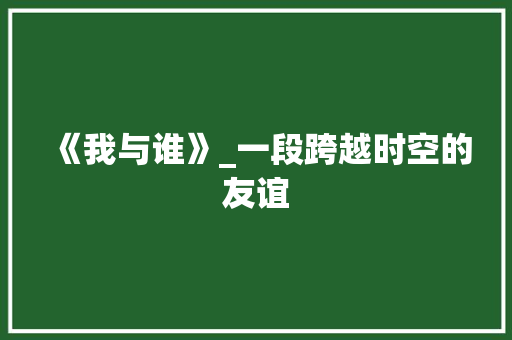 《我与谁》_一段跨越时空的友谊