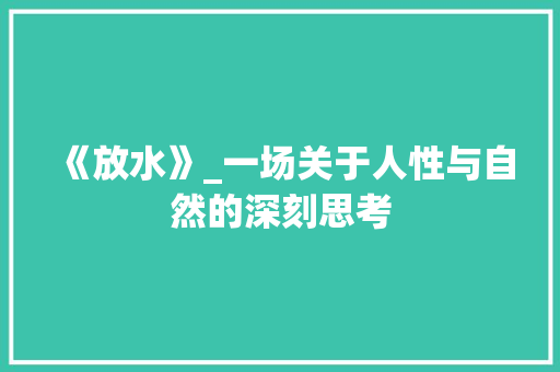 《放水》_一场关于人性与自然的深刻思考