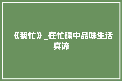 《我忙》_在忙碌中品味生活真谛