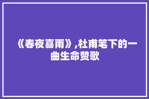 《春夜喜雨》,杜甫笔下的一曲生命赞歌